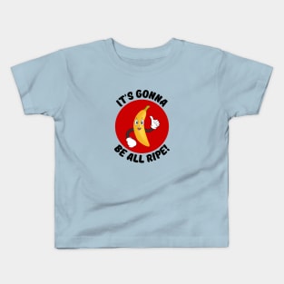 It's Gonna Be All Ripe | Banana Pun Kids T-Shirt